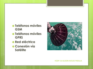 Teléfonos

móviles

GSM
 Teléfonos móviles
GPRS
 Red eléctrica
 Conexión vía
Satélite

HCDP-16-ALISON AVILES PADILLA

 