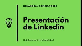 Presentación
de Linkedin
COLABORAL CONSULTORES
Outplacement-Empleabilidad
 