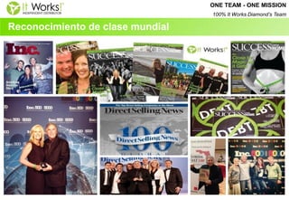 Reconocimiento de clase mundial 
ONE TEAM - ONE MISSION 
100% It Works Diamond’s Team  