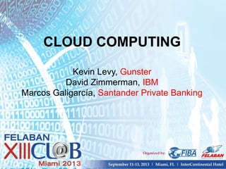 CLOUD COMPUTING
Kevin Levy, Gunster
David Zimmerman, IBM
Marcos Galigarcía, Santander Private Banking
 