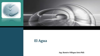 LOGO
El Agua
Ing. Ramiro Villegas Soto PhD.
 