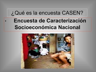 ¿Qué es la encuesta CASEN?
• Encuesta de Caracterización
Socioeconómica Nacional
 