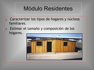 Módulo Residentes
1. Caracterizar los tipos de hogares y núcleos
familiares.
2. Estimar el tamaño y composición de los
hogares.
 