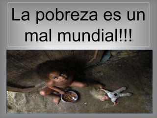 La pobreza es un
mal mundial!!!
 