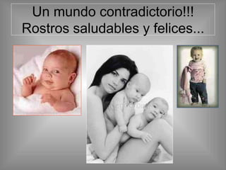 Un mundo contradictorio!!!
Rostros saludables y felices...
 