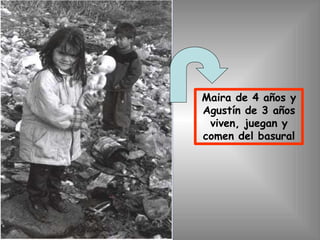 Maira de 4 años y
Agustín de 3 años
viven, juegan y
comen del basural
 