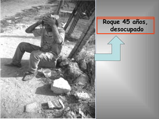Roque 45 años,
desocupado
 