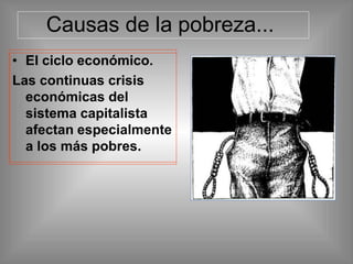 Causas de la pobreza...
• El ciclo económico.
Las continuas crisis
económicas del
sistema capitalista
afectan especialmente
a los más pobres.
 