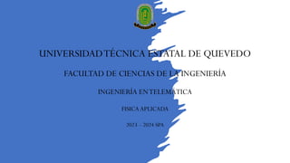 UNIVERSIDADTÉCNICA ESTATAL DE QUEVEDO
FACULTAD DE CIENCIAS DE LA INGENIERÍA
INGENIERÍA ENTELEMÁTICA
FISICA APLICADA
2023 – 2024 SPA
 