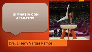 GIMNASIA CON
APARATOS
Dra. Eliseny Vargas Ramos
 