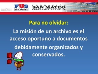 Para no olvidar:
La misión de un archivo es el
acceso oportuno a documentos
debidamente organizados y
conservados.
 