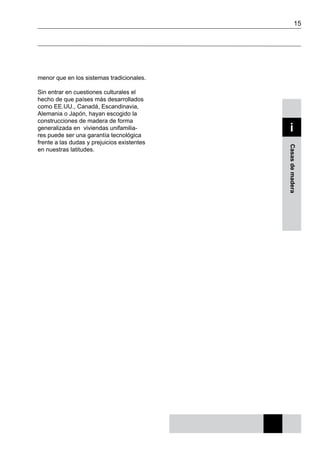15
Casasdemadera
i
menor que en los sistemas tradicionales.
Sin entrar en cuestiones culturales el
hecho de que países más desarrollados
como EE.UU., Canadá, Escandinavia,
Alemania o Japón, hayan escogido la
construcciones de madera de forma
generalizada en viviendas unifamilia-
res puede ser una garantía tecnológica
frente a las dudas y prejuicios existentes
en nuestras latitudes.
 