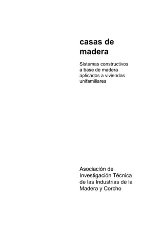 casas de
madera
Sistemas constructivos
a base de madera
aplicados a viviendas
unifamiliares
Asociación de
Investigación Técnica
de las Industrias de la
Madera y Corcho
 