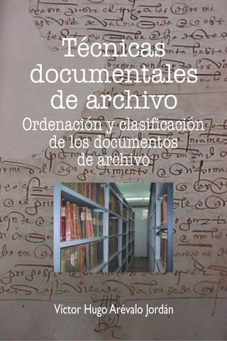 Técnicas
documentales
de archivo
Ordenación y clasificación
de los documentos
de archivo
Víctor HugoArévalo Jordán
 
