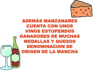 ADEMÁS MANZANARES
CUENTA CON UNOS
VINOS ESTUPENDOS
GANADORES DE MUCHAS
MEDALLAS Y QUESOS
DENOMINACION DE
ORIGEN DE LA MANCHA
 