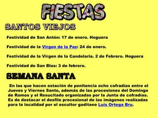Festividad de San Antón: 17 de enero. Hoguera
Festividad de la Virgen de la Paz: 24 de enero.
Festividad de la Virgen de la Candelaria. 2 de Febrero. Hoguera
Festividad de San Blas: 3 de febrero.
En las que hacen estación de penitencia ocho cofradías entre el
Jueves y Viernes Santo, además de las procesiones del Domingo
de Ramos y el Resucitado organizadas por la Junta de cofradías.
Es de destacar el desfile procesional de las imágenes realizadas
para la localidad por el escultor gaditano Luis Ortega Bru.
 