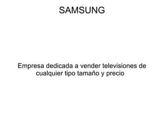 SAMSUNG




Empresa dedicada a vender televisiones de
     cualquier tipo tamaño y precio
 