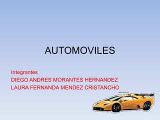 AUTOMOVILES
Integrantes
DIEGO ANDRES MORANTES HERNANDEZ
LAURA FERNANDA MENDEZ CRISTANCHO
 