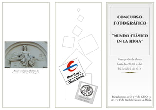 Para alumnos de 3º y 4º de E.S.O. y
de 1º y 2º de Bachillerato en La Rioja.
CONCURSO
FOTOGRÁFICO
¨MUNDO CLÁSICO
EN LA RIOJ...