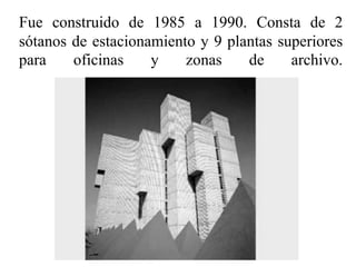 Fue construido de 1985 a 1990. Consta de 2
sótanos de estacionamiento y 9 plantas superiores
para
oficinas
y
zonas
de
archivo.

 