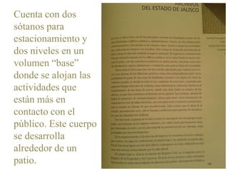 Cuenta con dos
sótanos para
estacionamiento y
dos niveles en un
volumen “base”
donde se alojan las
actividades que
están más en
contacto con el
público. Este cuerpo
se desarrolla
alrededor de un
patio.

 