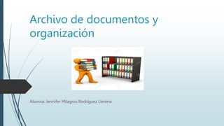 Archivo de documentos y
organización
Alumna: Jennifer Milagros Rodríguez Llerena
 