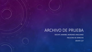 ARCHIVO DE PRUEBA
XOCHITL MARIBEL MORONES ANGUIANO
FACULTAD DE DERECHO
GRUPO 127
 