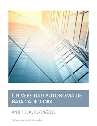 UNIVERSIDAD AUTONOMA DE
BAJA CALIFORNIA
AÑO FISCAL 05/04/2016
Este esun documento de prueba
 