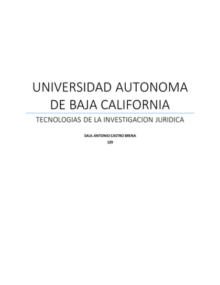 UNIVERSIDAD AUTONOMA
DE BAJA CALIFORNIA
TECNOLOGIAS DE LA INVESTIGACION JURIDICA
SAUL ANTONIO CASTRO BRENA
129
 