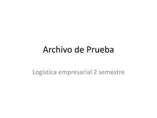 Archivo de Prueba
Logística empresarial 2 semestre
 