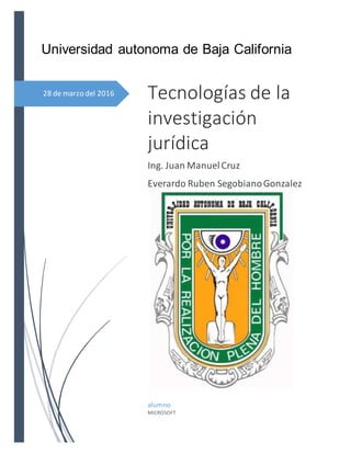 28 de marzo del 2016
Universidad autonoma de Baja California
Tecnologías de la
investigación
jurídica
Ing. Juan ManuelCruz
Everardo Ruben SegobianoGonzalez
alumno
MICROSOFT
 