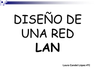 DISEÑO DE
UNA RED
LAN
Laura Candel López 4ºC
 