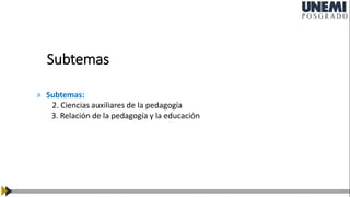 » Subtemas:
2. Ciencias auxiliares de la pedagogía
3. Relación de la pedagogía y la educación
Subtemas
 