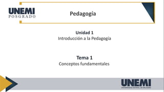 Unidad 1
Introducción a la Pedagogía
Tema 1
Conceptos fundamentales
Pedagogía
 