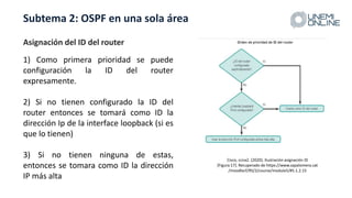 Subtema 2: OSPF en una sola área
1) Como primera prioridad se puede
configuración la ID del router
expresamente.
2) Si no ...