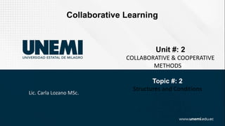 Lic. Carla Lozano MSc.
Collaborative Learning
Unit #: 2
COLLABORATIVE & COOPERATIVE
METHODS#:
Topic #: 2
Structures and Conditions
 