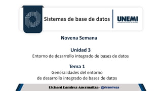 Richard Ramirez-Anormaliza - @riramireza
Sistemas de base de datos
Unidad 3
Entorno de desarrollo integrado de bases de datos
Tema 1
Generalidades del entorno
de desarrollo integrado de bases de datos
Novena Semana
 