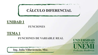 CÁLCULO DIFERENCIAL
Ing. Julio Villavicencio, Msc.
FUNCIONES
UNIDAD 1
FUNCIONES DE VARIABLE REAL
TEMA 1
 