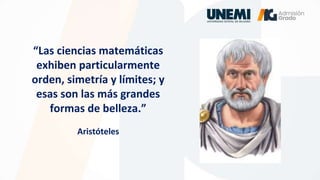 “Las ciencias matemáticas
exhiben particularmente
orden, simetría y límites; y
esas son las más grandes
formas de belleza.”
Aristóteles
 