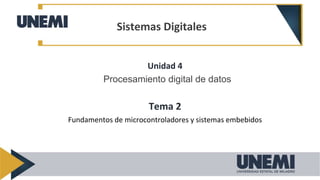 Unidad 4
Procesamiento digital de datos
Tema 2
Fundamentos de microcontroladores y sistemas embebidos
Sistemas Digitales
 