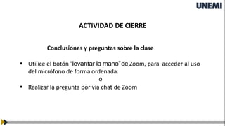 ACTIVIDAD DE CIERRE
Conclusiones y preguntas sobre la clase
▪ Utilice el botón “levantar la mano”de Zoom, para acceder al uso
del micrófono de forma ordenada.
ó
▪ Realizar la pregunta por vía chat de Zoom
 