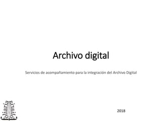 Archivo digital
Servicios de acompañamiento para la integración del Archivo Digital
2018
 