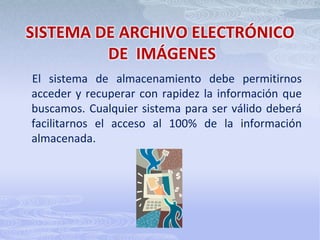 SISTEMA DE ARCHIVO ELECTRÓNICO DE  IMÁGENES. En todo sistema de almacenamiento digital de imágenes cabe distinguir dos procesos fundamentales: el proceso de digitalización y almacenamiento y el proceso de recuperación.