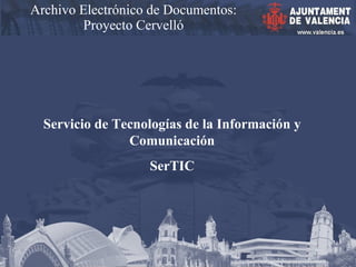 Archivo Electrónico de Documentos: Proyecto Cervelló Servicio de Tecnologías de la Información y Comunicación SerTIC 