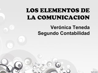 LOS ELEMENTOS DE
LA COMUNICACION
      Verónica Teneda
  Segundo Contabilidad
 
