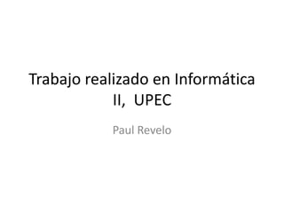 Trabajo realizado en Informática
            II, UPEC
           Paul Revelo
 
