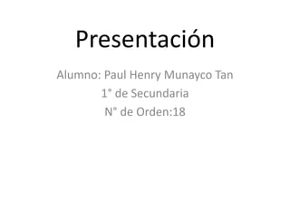 Presentación
Alumno: Paul Henry Munayco Tan
1° de Secundaria
N° de Orden:18
 
