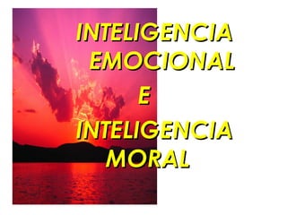 INTELIGENCIA
 EMOCIONAL
      E
INTELIGENCIA
   MORAL
 