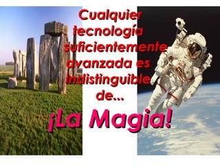Cualquier
   tecnología
 suficientemente
 avanzada es
 indistinguible
       de...

¡La Magia!
 