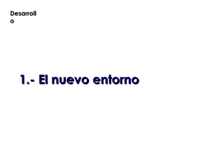 Desarroll
o




   1.- El nuevo entorno
 